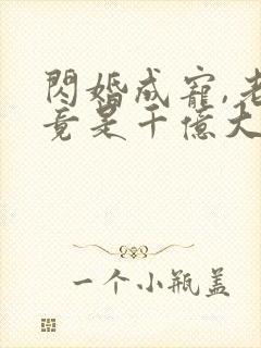 闪婚成宠,老公竟是千亿大佬