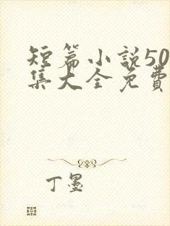 短篇小说500集大全免费阅读