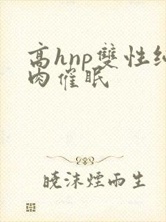 高hnp双性纯肉催眠