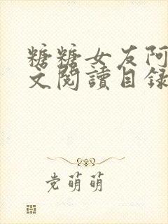 糖糖女友阿凯全文阅读目录下载