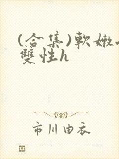 (合集)软嫩受双性h