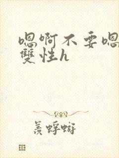 嗯啊不要嗯哥哥双性h