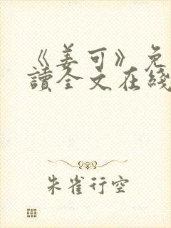 《姜可》免费阅读全文在线阅读