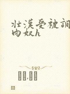 壮汉受被调教成肉奴h