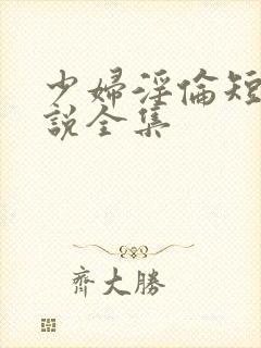 少妇淫伦短篇小说全集