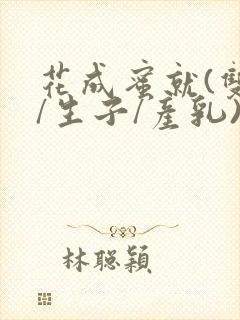 花成蜜就(双性/生子/产乳)h