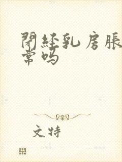 闭经乳房胀痛正常吗