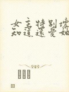 女主特别坏男主知道还爱她封面