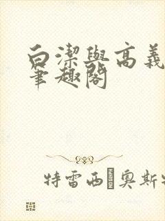 白洁与高义全文笔趣阁