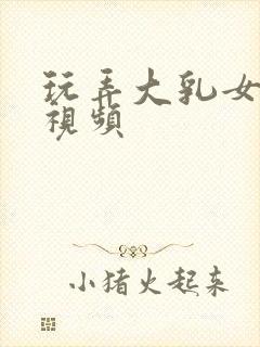 玩弄大乳女做爰视频