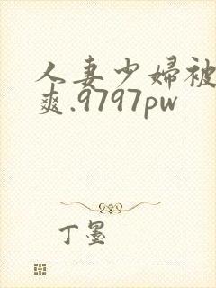 人妻少妇被粗大爽.9797pw