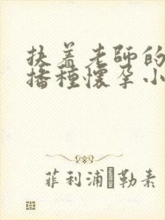 扶着老师的肥臀播种怀孕小说