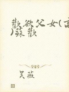 欢欲父女(高h)苏欢