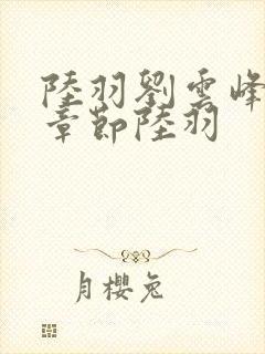 陆羽刘云峰最新章节陆羽