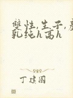 双性,生子,产乳纯h高h封面