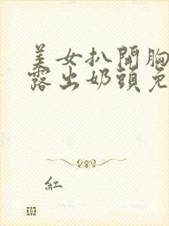 美女扒开胸罩胸露出奶头免费视频