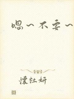 嗯～不要～啊哈