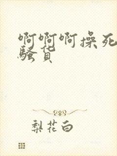 啊啊啊操死你小骚货