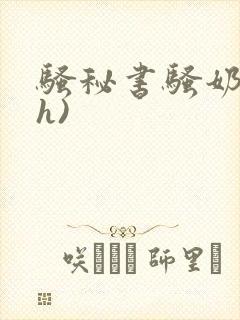 骚秘书骚奶大(h)