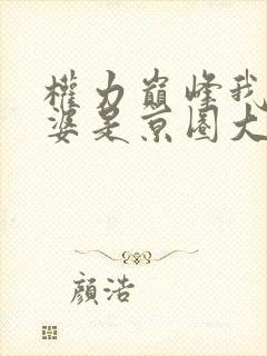 权力巅峰我的老婆是京圈大小姐最新章节