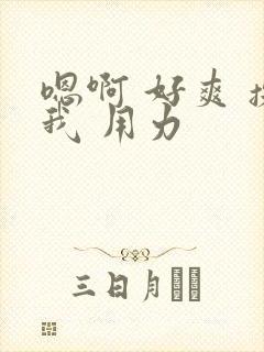 嗯啊 好爽 操我 用力