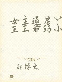 女主通房丫鬟男主王爷的小说