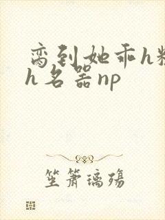 脔到她乖h粗话h名器np封面