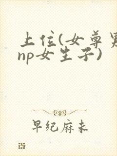 上位(女尊男强np女生子)