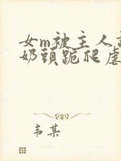 女m被主人调教奶头跪爬虐封面