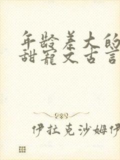 年龄差大的大叔甜宠文古言