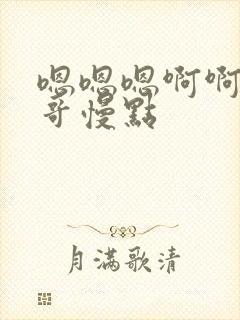 嗯嗯嗯啊啊啊哥哥慢点