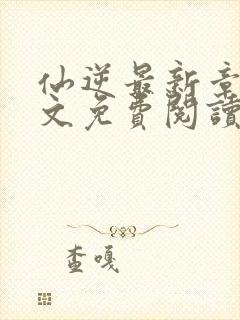 仙逆最新章节全文免费阅读无弹窗