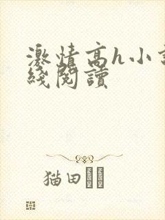 激情高h小说在线阅读