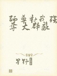 师尊对我强取豪夺 大辟敌