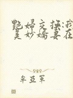 艳妇交换:我的美妙娇妻在线阅读