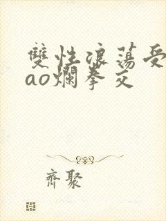 双性浪荡受被cao烂拳交封面