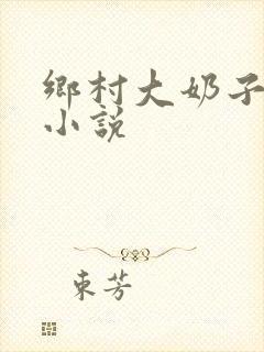 乡村大奶子少妇小说