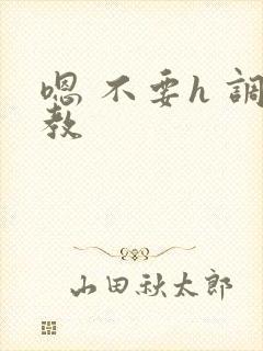 嗯 不要h 调教封面