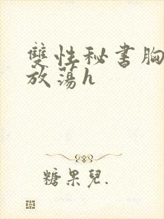 双性秘书胸大又放荡h