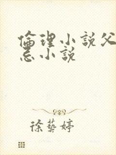 伦理小说父女禁忌小说