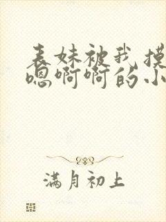 表妹被我摸的嗯嗯啊啊的小说