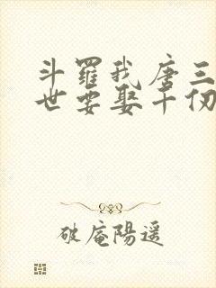 斗罗我唐三这一世要娶千仞雪免费阅读