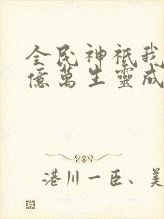 全民神祇我献祭亿万生灵成神全集