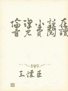 伦理小说在线观看免费阅读全集