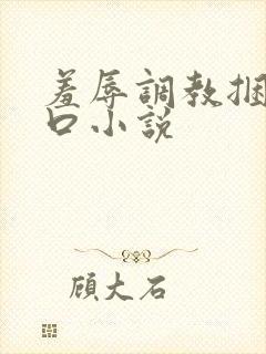 羞辱调教捆绑重口小说