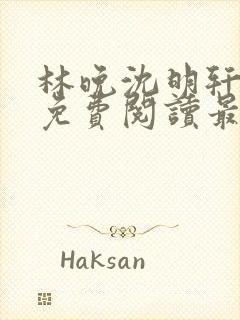 林晚沈明轩小说免费阅读最新章节