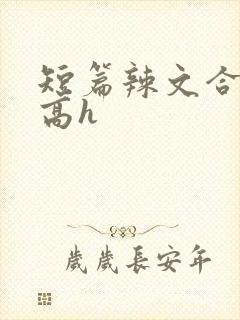 短篇辣文合集 高h