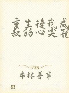 重生后我成了皇叔的心尖宠全文免费阅读