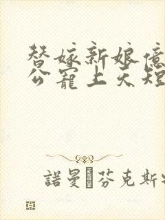 替嫁新娘亿万老公宠上天短剧免费观看全集