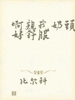 啊亲我奶头好爽好舒服